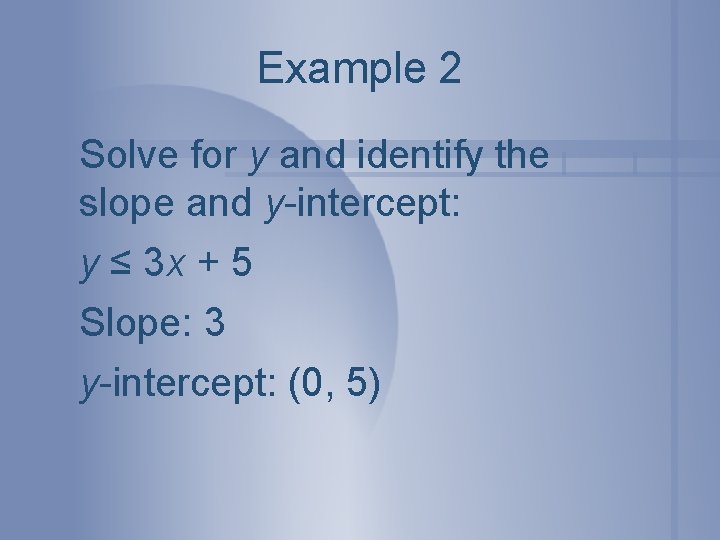 Example 2 Solve for y and identify the slope and y-intercept: y ≤ 3