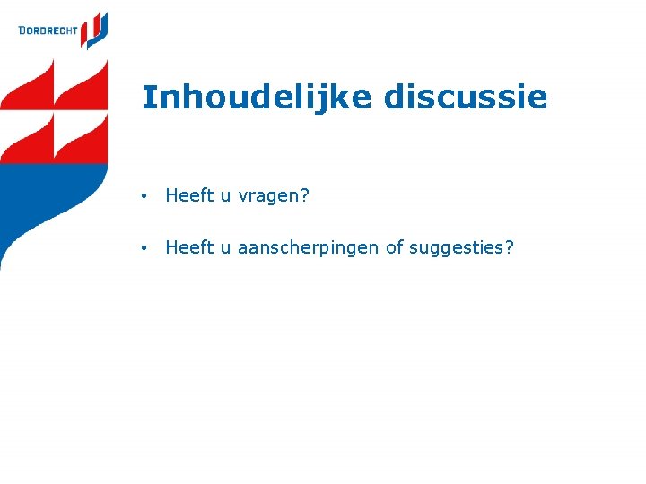 Inhoudelijke discussie • Heeft u vragen? • Heeft u aanscherpingen of suggesties? 