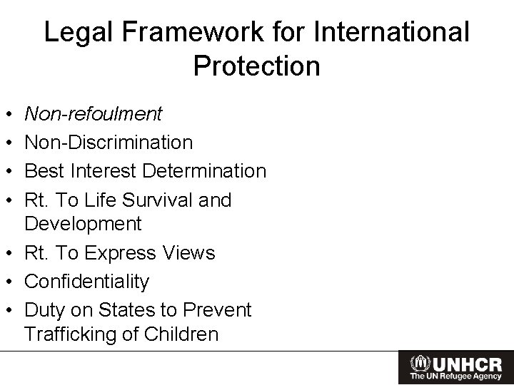 Legal Framework for International Protection • • Non-refoulment Non-Discrimination Best Interest Determination Rt. To