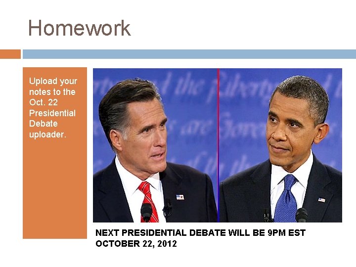 Homework Upload your notes to the Oct. 22 Presidential Debate uploader. NEXT PRESIDENTIAL DEBATE Homework Upload your notes to the Oct. 22 Presidential Debate uploader. NEXT PRESIDENTIAL DEBATE