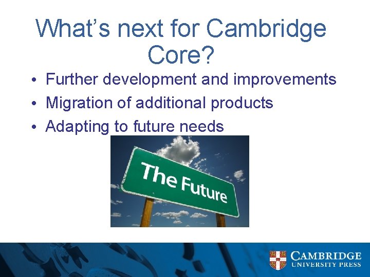 What’s next for Cambridge Core? • Further development and improvements • Migration of additional