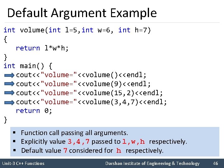Default Argument Example int volume(int l=5, int w=6, int h=7) { return l*w*h; }