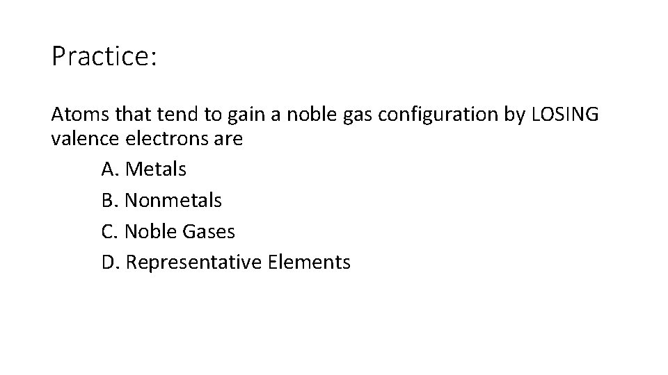Practice: Atoms that tend to gain a noble gas configuration by LOSING valence electrons Practice: Atoms that tend to gain a noble gas configuration by LOSING valence electrons
