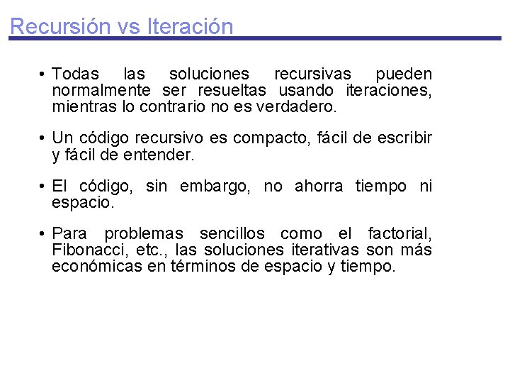 Recursión vs Iteración • Todas las soluciones recursivas pueden normalmente ser resueltas usando iteraciones,