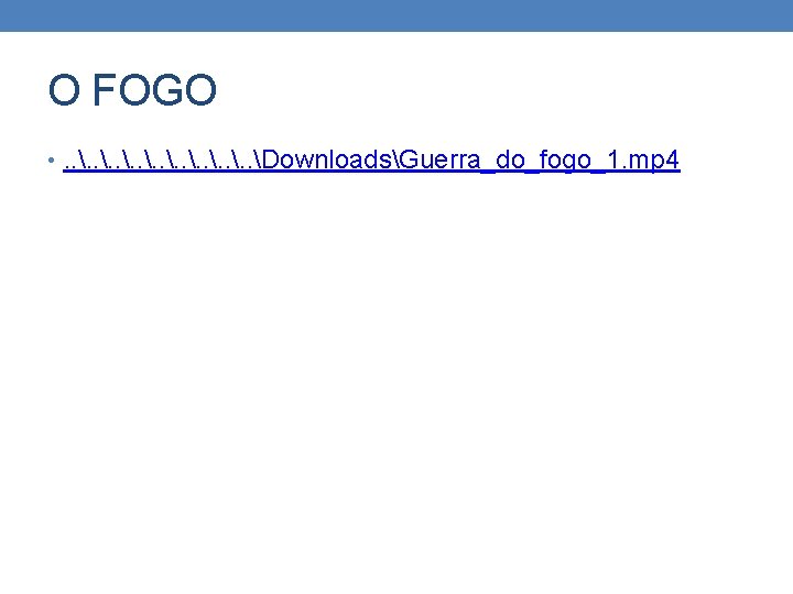 O FOGO • . . DownloadsGuerra_do_fogo_1. mp 4 