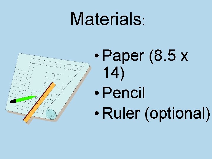 Materials: • Paper (8. 5 x 14) • Pencil • Ruler (optional) 