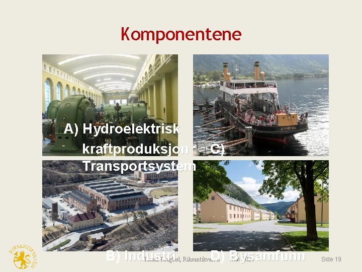 Komponentene A) Hydroelektrisk kraftproduksjon C) Transportsystem B) Industri D) Bysamfunn Trond Taugbøl, Riksantikvaren mai