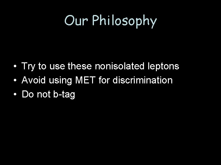 Our Philosophy • Try to use these nonisolated leptons • Avoid using MET for