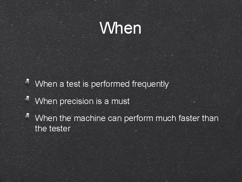 When a test is performed frequently When precision is a must When the machine