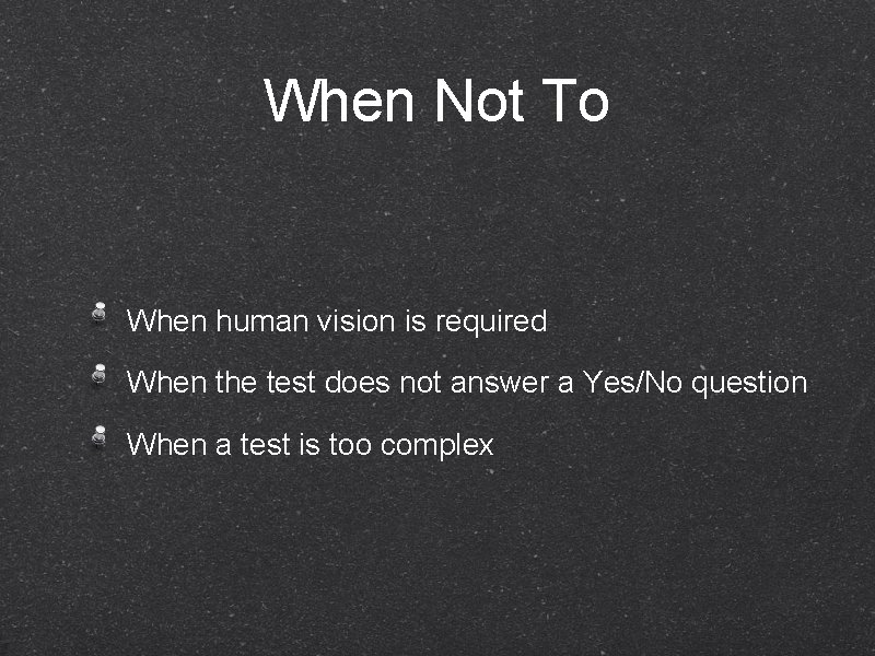 When Not To When human vision is required When the test does not answer