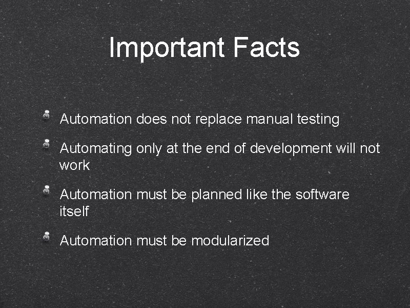 Important Facts Automation does not replace manual testing Automating only at the end of