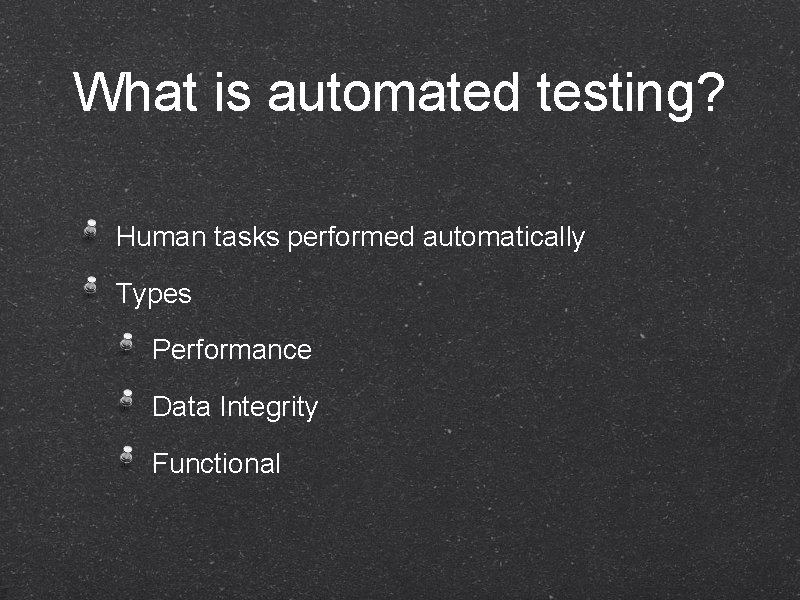 What is automated testing? Human tasks performed automatically Types Performance Data Integrity Functional 