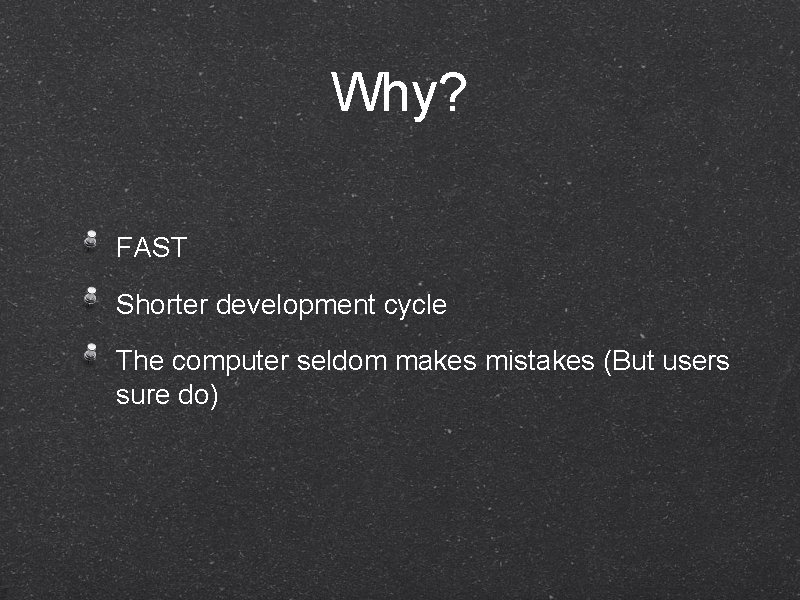 Why? FAST Shorter development cycle The computer seldom makes mistakes (But users sure do)