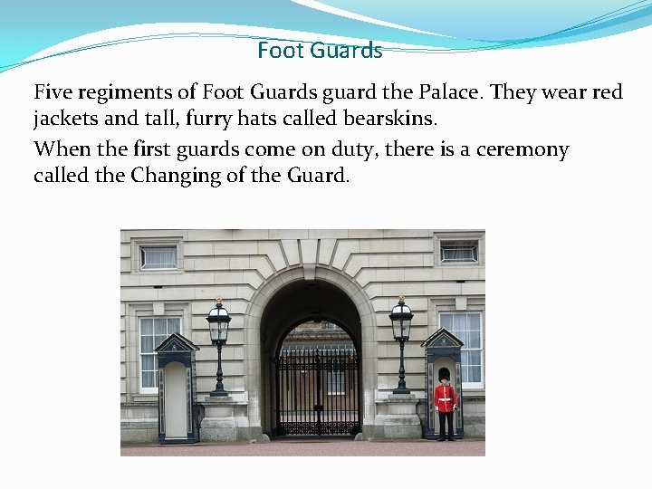 Foot Guards Five regiments of Foot Guards guard the Palace. They wear red jackets