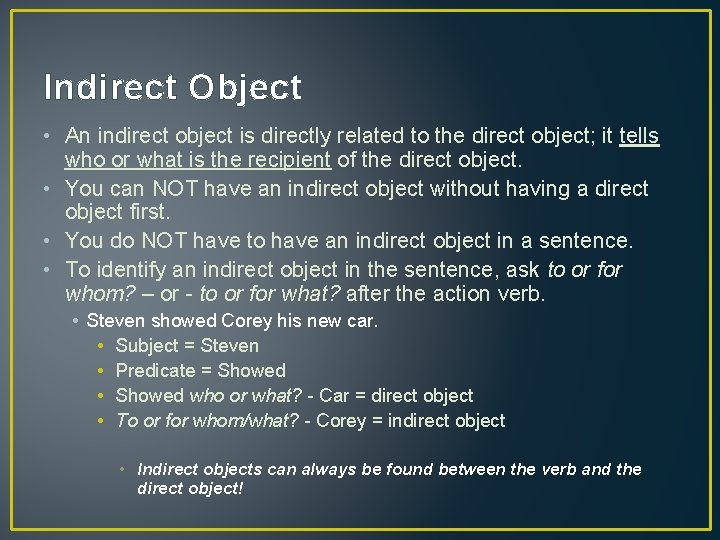 Indirect Object • An indirect object is directly related to the direct object; it