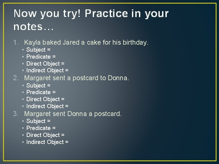 Now you try! Practice in your notes… 1. Kayla baked Jared a cake for