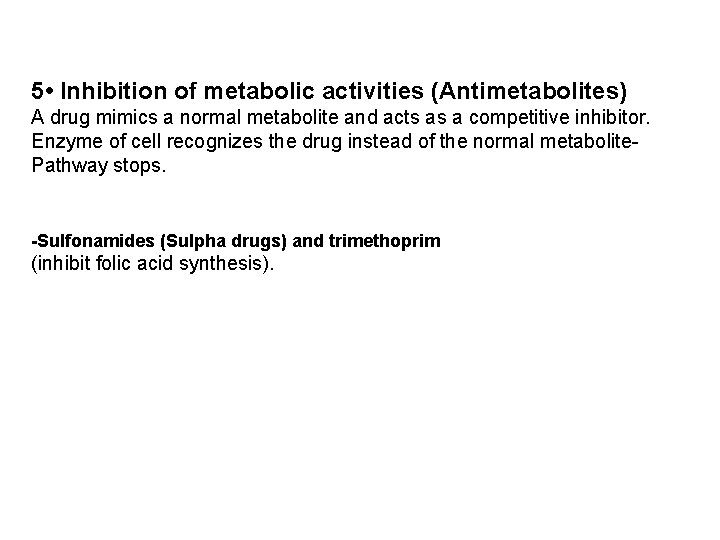 5 • Inhibition of metabolic activities (Antimetabolites) A drug mimics a normal metabolite and