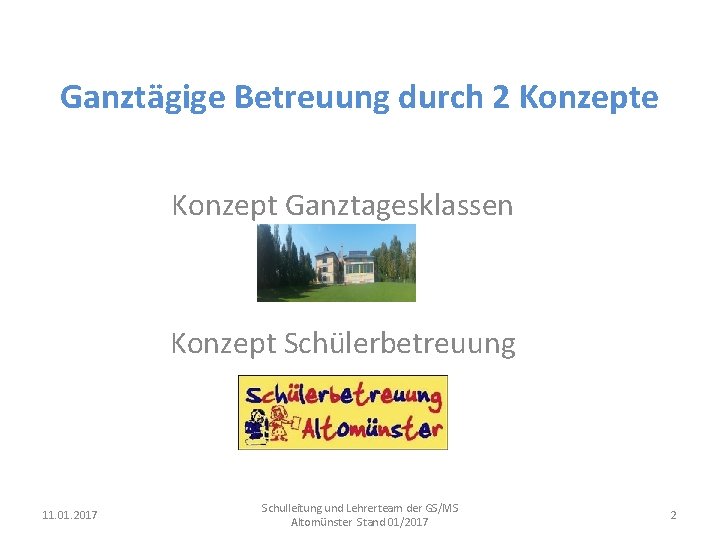 Ganztägige Betreuung durch 2 Konzepte Konzept Ganztagesklassen Konzept Schülerbetreuung 11. 01. 2017 Schulleitung und