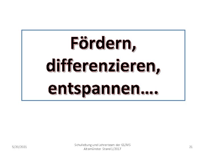 Fördern, differenzieren, entspannen…. 5/20/2021 Schulleitung und Lehrerteam der GS/MS Altomünster Stand 1/2017 21 