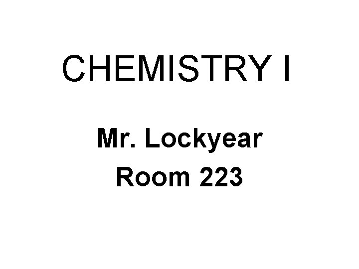 CHEMISTRY I Mr. Lockyear Room 223 