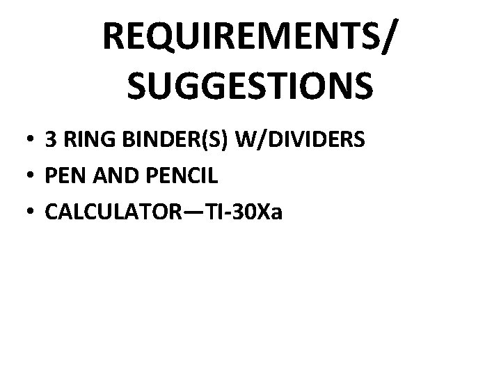 REQUIREMENTS/ SUGGESTIONS • 3 RING BINDER(S) W/DIVIDERS • PEN AND PENCIL • CALCULATOR—TI-30 Xa