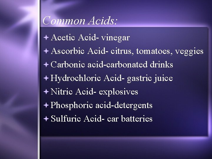 Common Acids: Acetic Acid- vinegar Ascorbic Acid- citrus, tomatoes, veggies Carbonic acid-carbonated drinks Hydrochloric