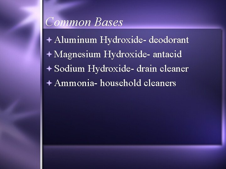 Common Bases Aluminum Hydroxide- deodorant Magnesium Hydroxide- antacid Sodium Hydroxide- drain cleaner Ammonia- household