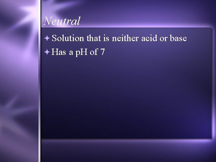 Neutral Solution that is neither acid or base Has a p. H of 7