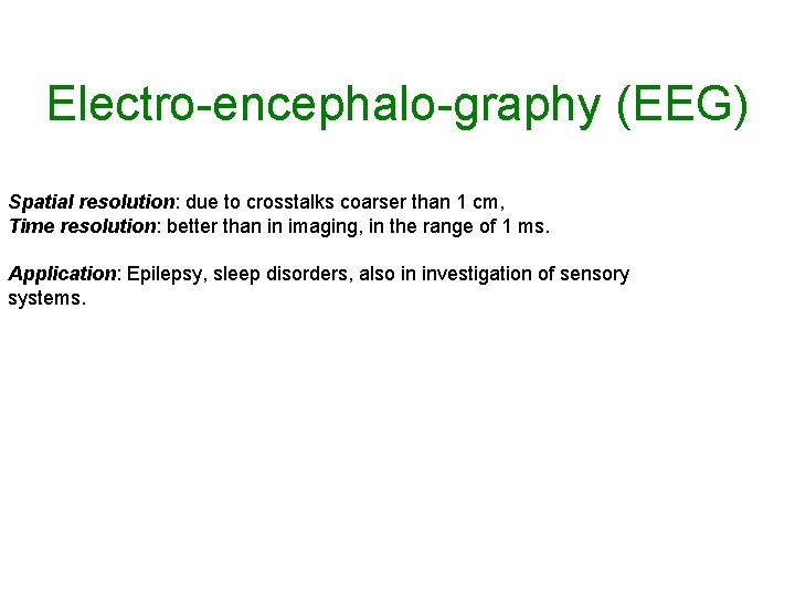 Electro-encephalo-graphy (EEG) Spatial resolution: due to crosstalks coarser than 1 cm, Time resolution: better