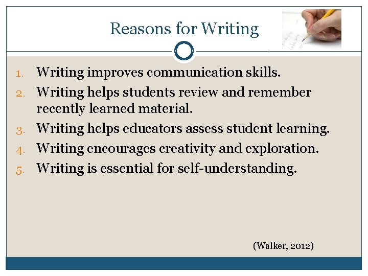 Reasons for Writing 1. 2. 3. 4. 5. Writing improves communication skills. Writing helps