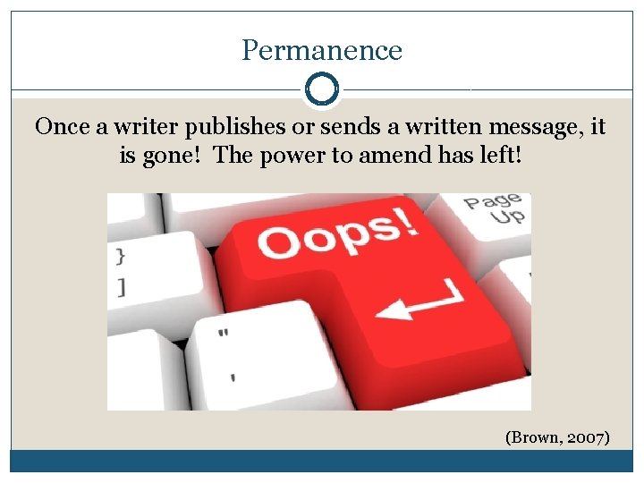 Permanence Once a writer publishes or sends a written message, it is gone! The