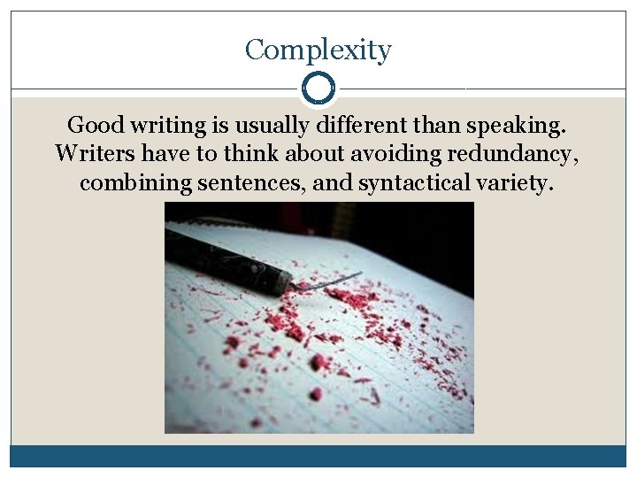 Complexity Good writing is usually different than speaking. Writers have to think about avoiding