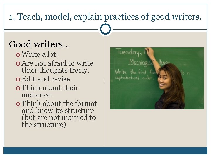 1. Teach, model, explain practices of good writers. Good writers… Write a lot! Are