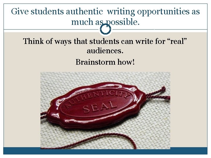 Give students authentic writing opportunities as much as possible. Think of ways that students
