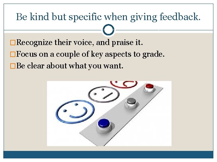 Be kind but specific when giving feedback. �Recognize their voice, and praise it. �Focus