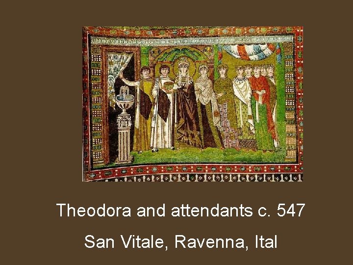 Theodora and attendants c. 547 San Vitale, Ravenna, Ital 