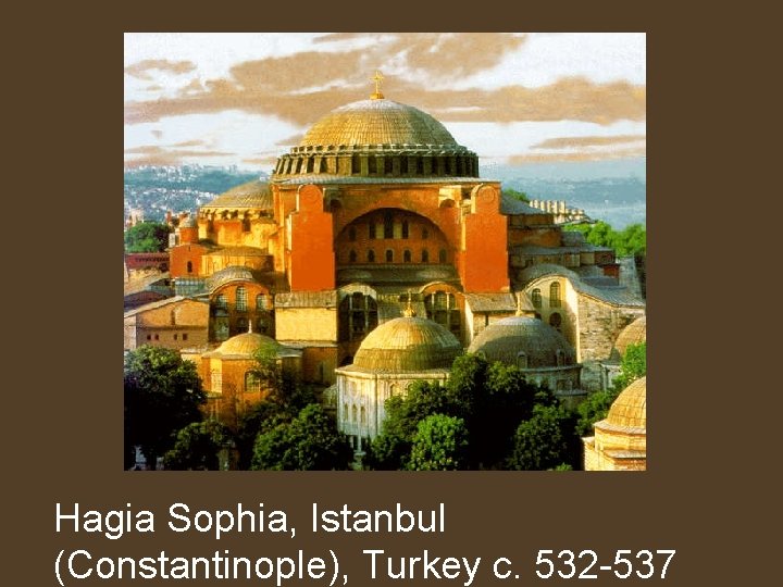 Hagia Sophia, Istanbul (Constantinople), Turkey c. 532 -537 