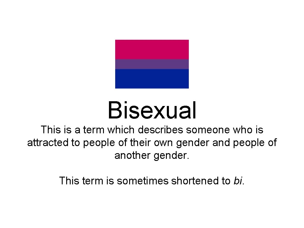 Bisexual This is a term which describes someone who is attracted to people of