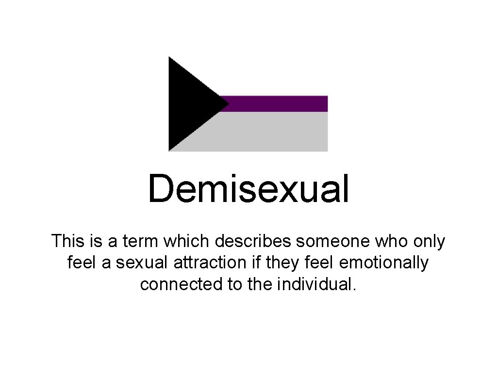 Demisexual This is a term which describes someone who only feel a sexual attraction