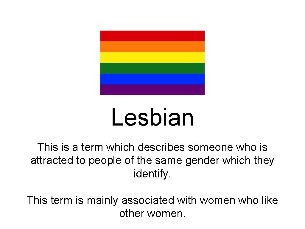 Lesbian This is a term which describes someone who is attracted to people of