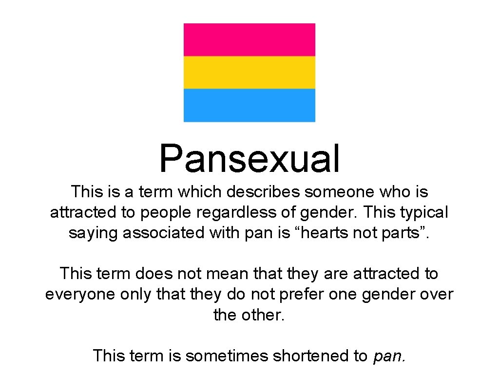 Pansexual This is a term which describes someone who is attracted to people regardless