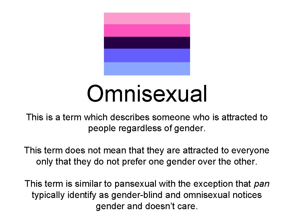 Omnisexual This is a term which describes someone who is attracted to people regardless