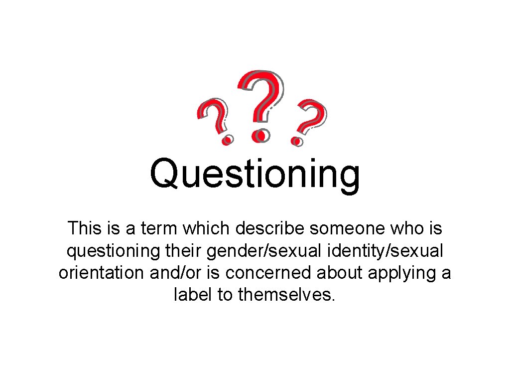 Questioning This is a term which describe someone who is questioning their gender/sexual identity/sexual
