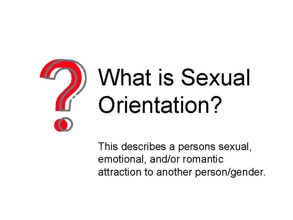 What is Sexual Orientation? This describes a persons sexual, emotional, and/or romantic attraction to