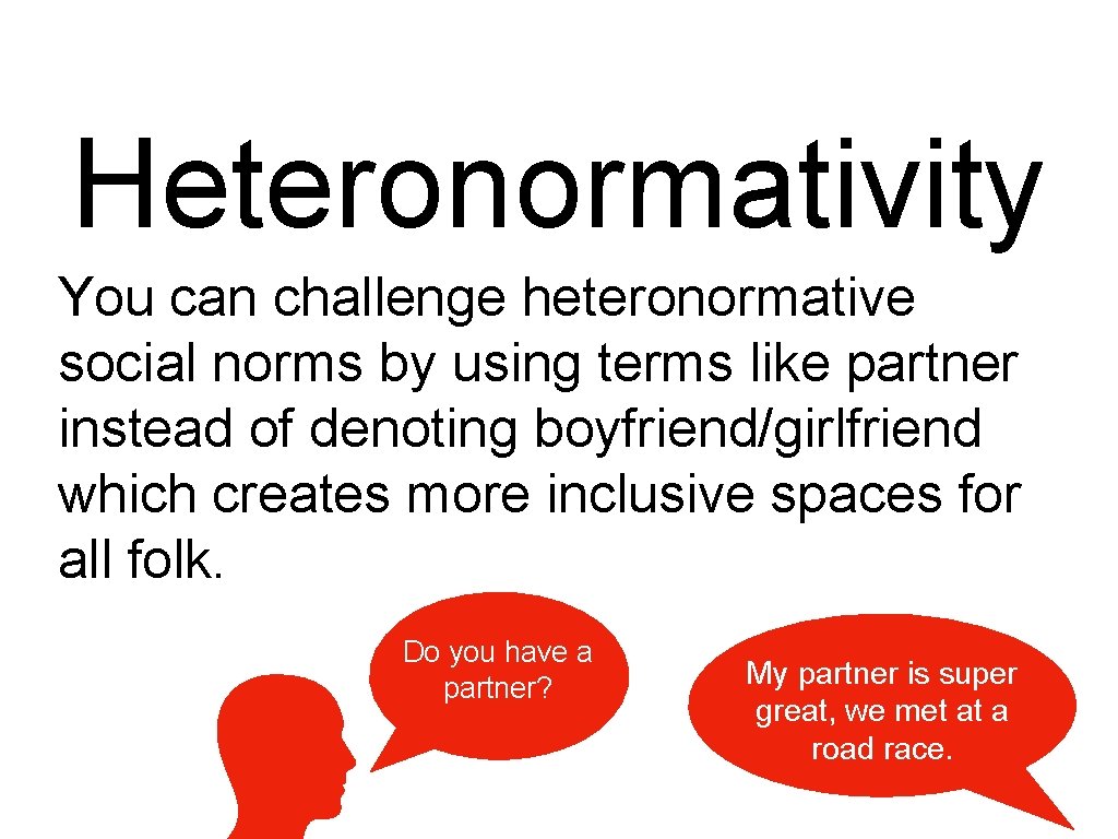Heteronormativity You can challenge heteronormative social norms by using terms like partner instead of