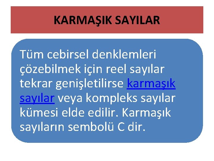 KARMAŞIK SAYILAR Tüm cebirsel denklemleri çözebilmek için reel sayılar tekrar genişletilirse karmaşık sayılar veya