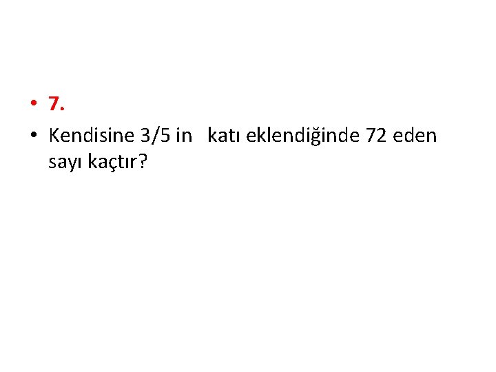  • 7. • Kendisine 3/5 in katı eklendiğinde 72 eden sayı kaçtır? 