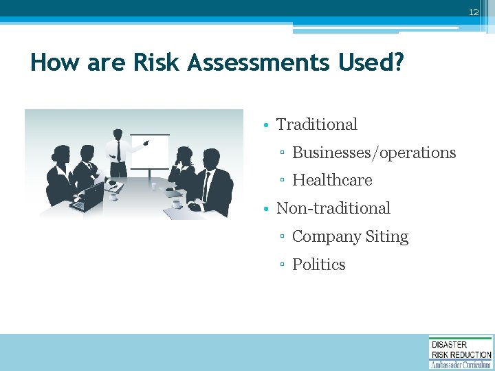 12 How are Risk Assessments Used? • Traditional ▫ Businesses/operations ▫ Healthcare • Non-traditional