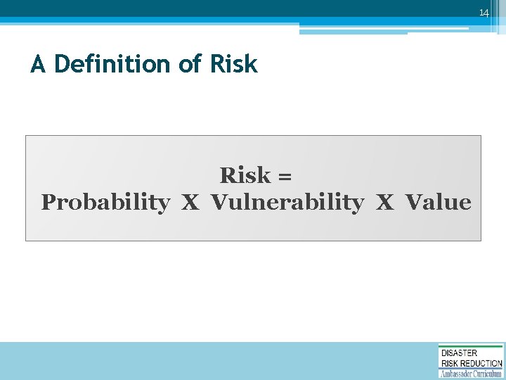 14 A Definition of Risk = Probability X Vulnerability X Value 