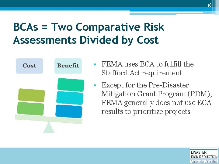 16 BCAs = Two Comparative Risk Assessments Divided by Cost • FEMA uses BCA